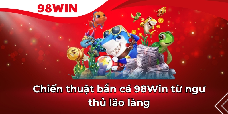 Chiến thuật bắn cá 98Win từ ngư thủ lão làng