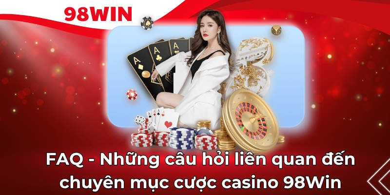 FAQ - Những câu hỏi liên quan đến chuyên mục cược casino 98Win