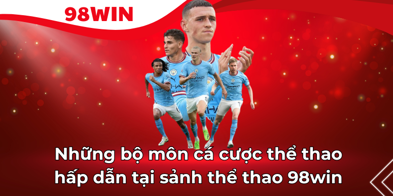 Những bộ môn cá cược hấp dẫn, thú vị của chuyên mục thể thao 98win