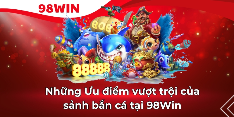 Những Ưu điểm vượt trội của sảnh bắn cá tại 98Win