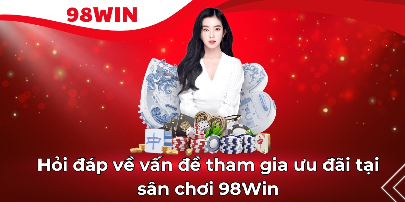 Hỏi đáp về vấn đề tham gia ưu đãi tại sân chơi 98Win