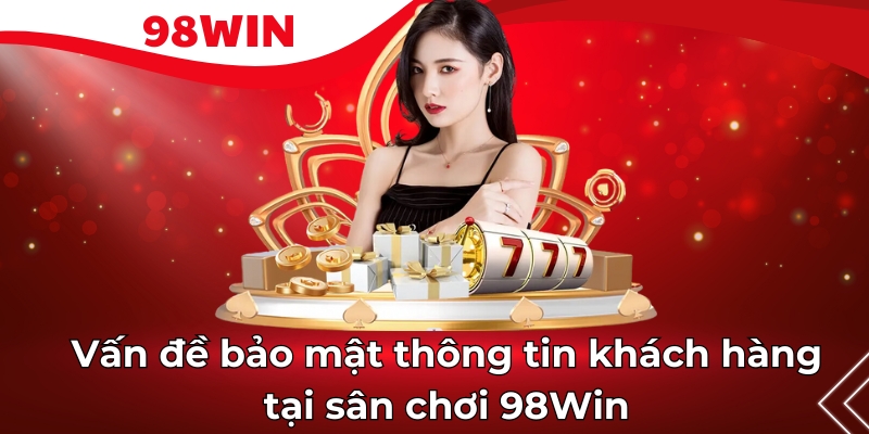 Vấn đề bảo mật thông tin khách hàng tại sân chơi 98Win