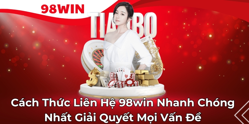 Cách Thức Liên Hệ 98win Nhanh Chóng Nhất Giải Quyết Mọi Vấn Đề