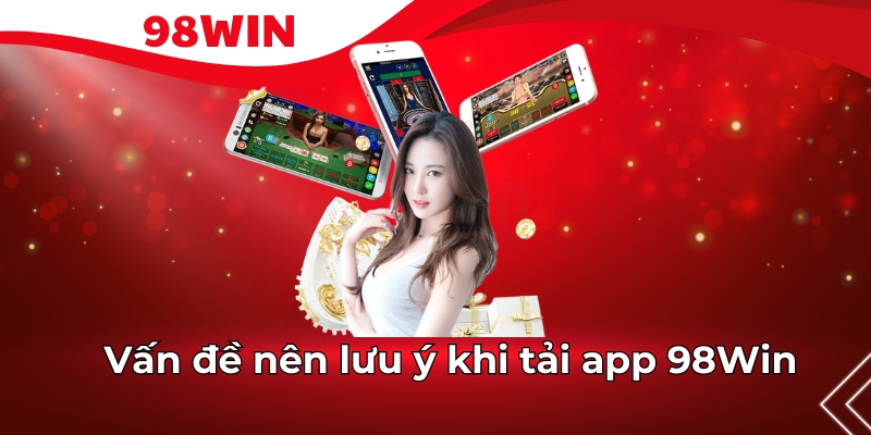 Vấn đề nên lưu ý khi tải app 98Win