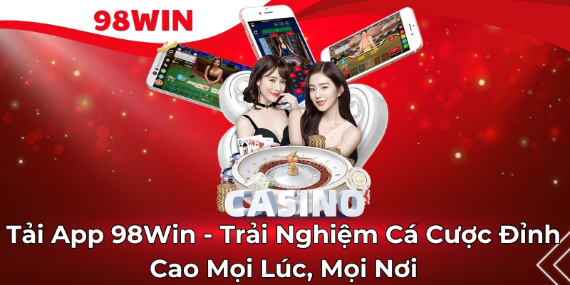 Tải App 98Win - Trải Nghiệm Cá Cược Đỉnh Cao Mọi Lúc, Mọi Nơi