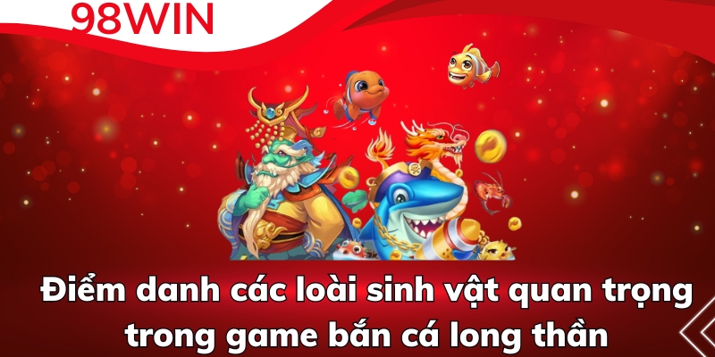 Điểm danh các loài sinh vật quan trọng trong game bắn cá long thần