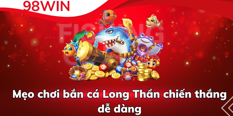 Tips chơi bắn cá Long Thần chiến thắng dễ dàng