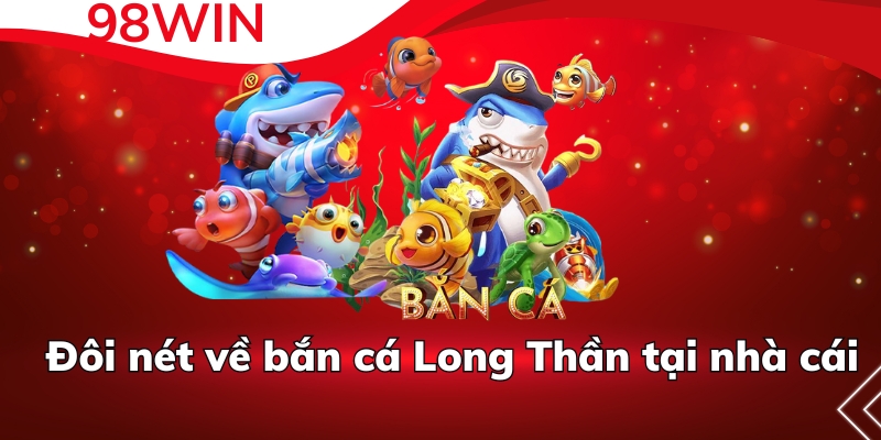 Đôi nét về bắn cá Long Thần tại nhà cái