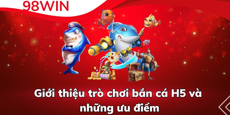 Giới thiệu trò chơi bắn cá H5 và những ưu điểm