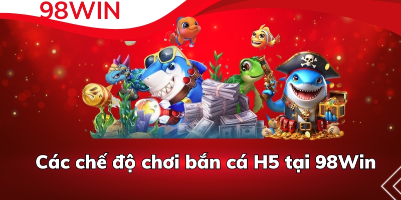 Các chế độ chơi bắn cá H5 tại 98Win