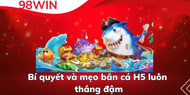 Bí quyết và mẹo bắn cá H5 luôn thắng đậm