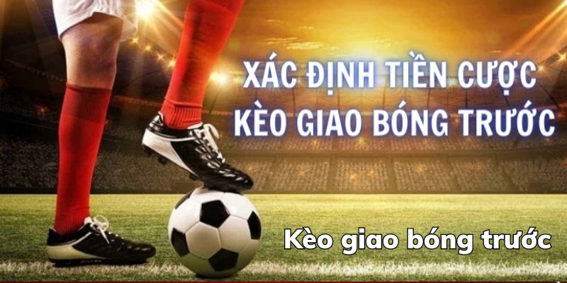 Kèo giao bóng trước được hiểu là gì?