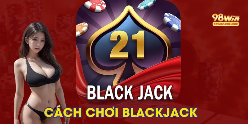 Tìm Hiểu Cách Chơi Blackjack Chuẩn Sách Giáo Khoa Từ A-Z